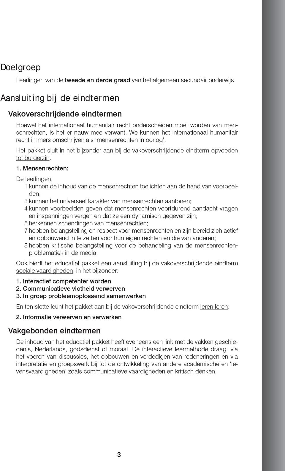 We kunnen het internationaal humanitair recht immers omschrijven als mensenrechten in oorlog. Het pakket sluit in het bijzonder aan bij de vakoverschrijdende eindterm opvoeden tot burgerzin. 1.