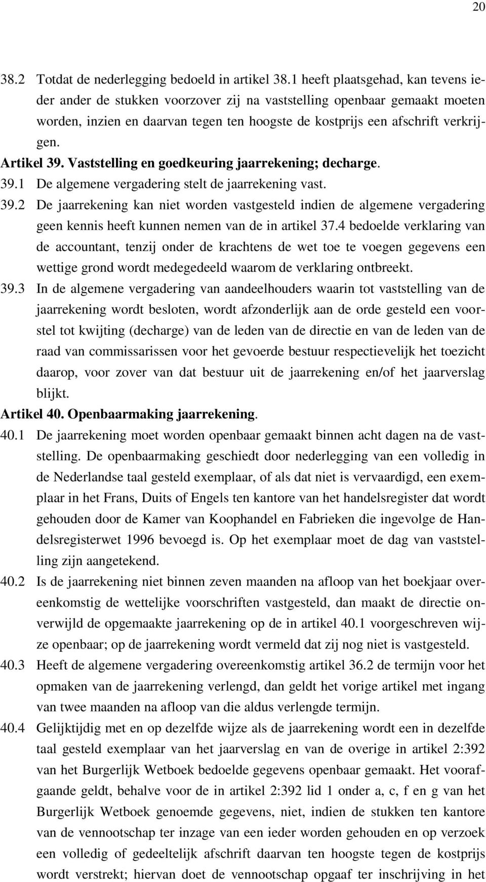 Artikel 39. Vaststelling en goedkeuring jaarrekening; decharge. 39.1 De algemene vergadering stelt de jaarrekening vast. 39.2 De jaarrekening kan niet worden vastgesteld indien de algemene vergadering geen kennis heeft kunnen nemen van de in artikel 37.