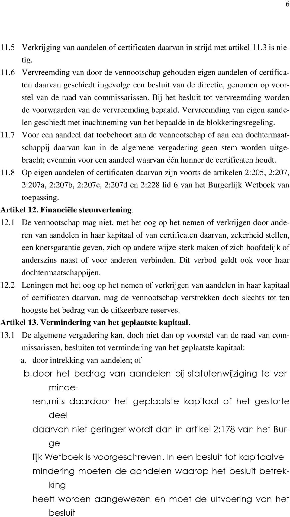 7 Voor een aandeel dat toebehoort aan de vennootschap of aan een dochtermaatschappij daarvan kan in de algemene vergadering geen stem worden uitgebracht; evenmin voor een aandeel waarvan één hunner