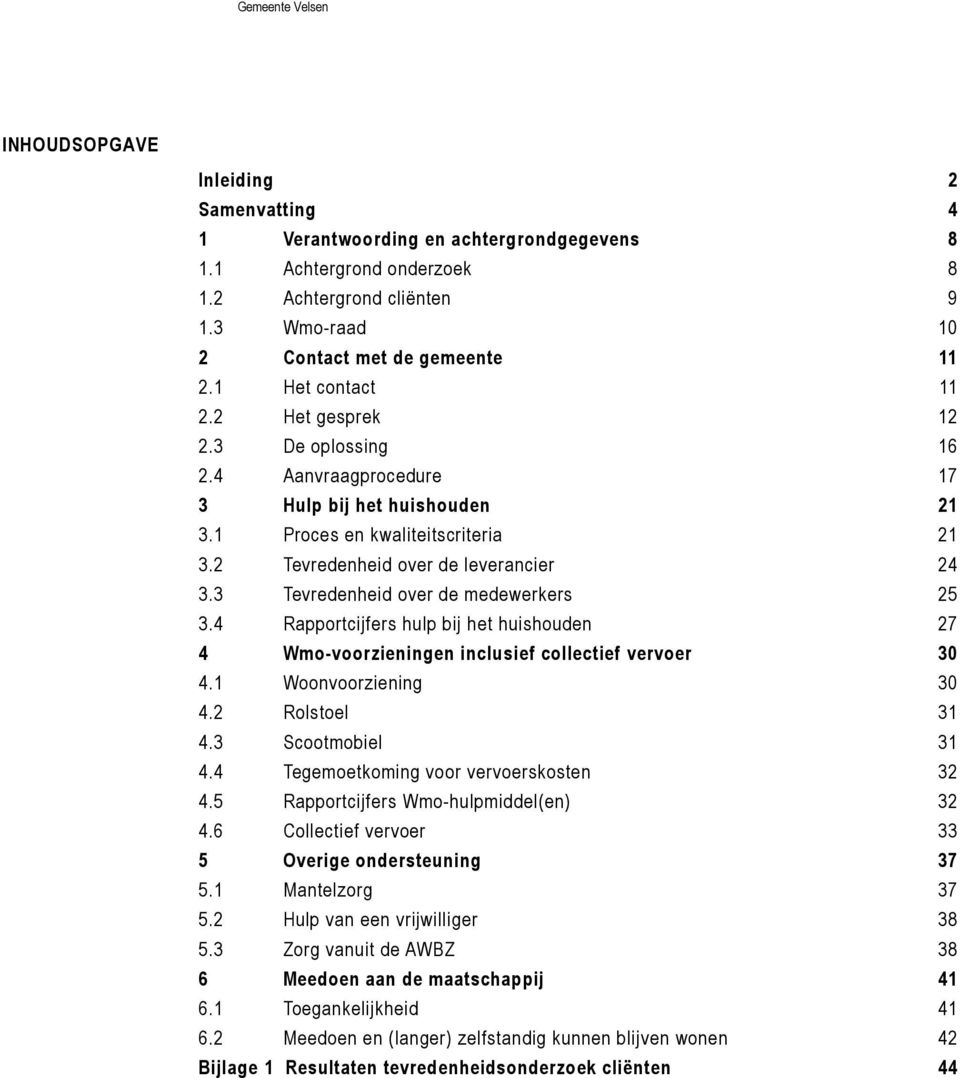 3 Tevredenheid over de medewerkers 25 3.4 Rapportcijfers hulp bij het huishouden 27 4 Wmo-voorzieningen inclusief collectief vervoer 30 4.1 Woonvoorziening 30 4.2 Rolstoel 31 4.3 Scootmobiel 31 4.