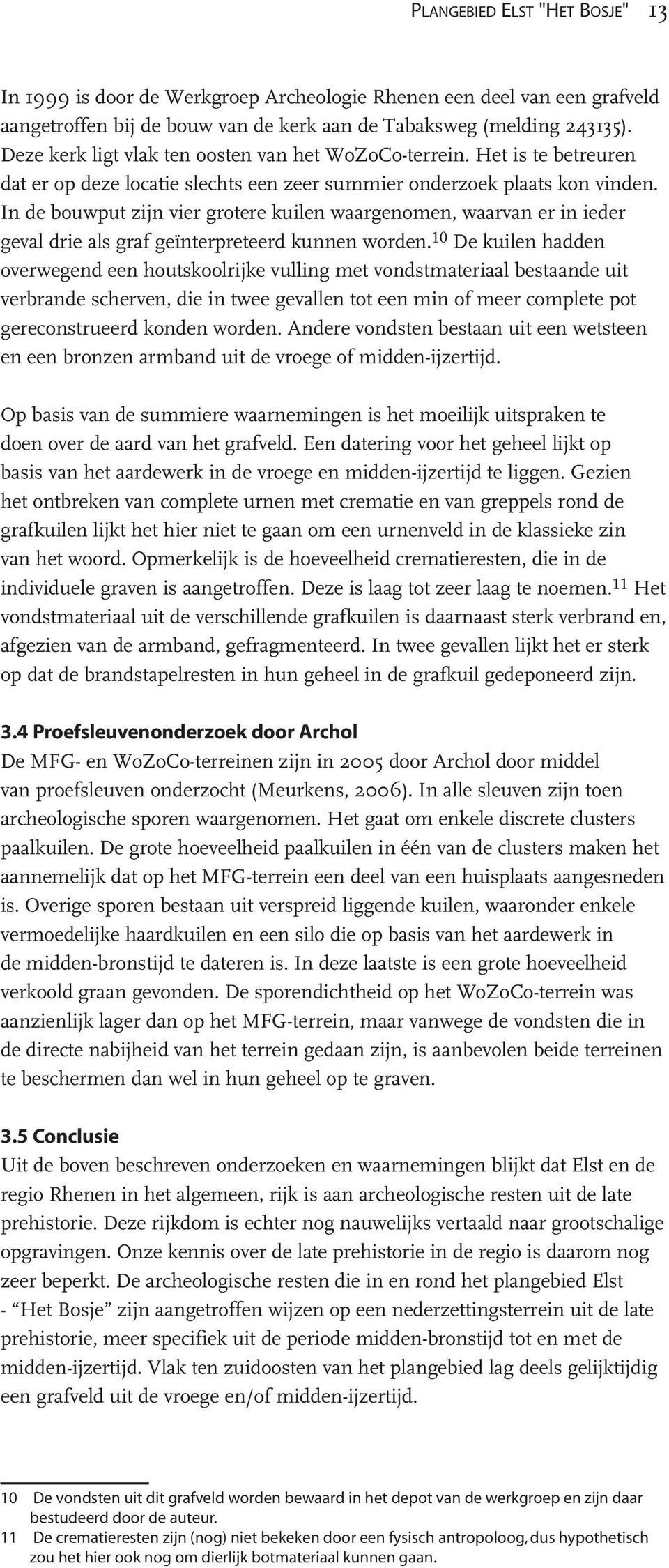 In de bouwput zijn vier grotere kuilen waargenomen, waarvan er in ieder geval drie als graf geïnterpreteerd kunnen worden.