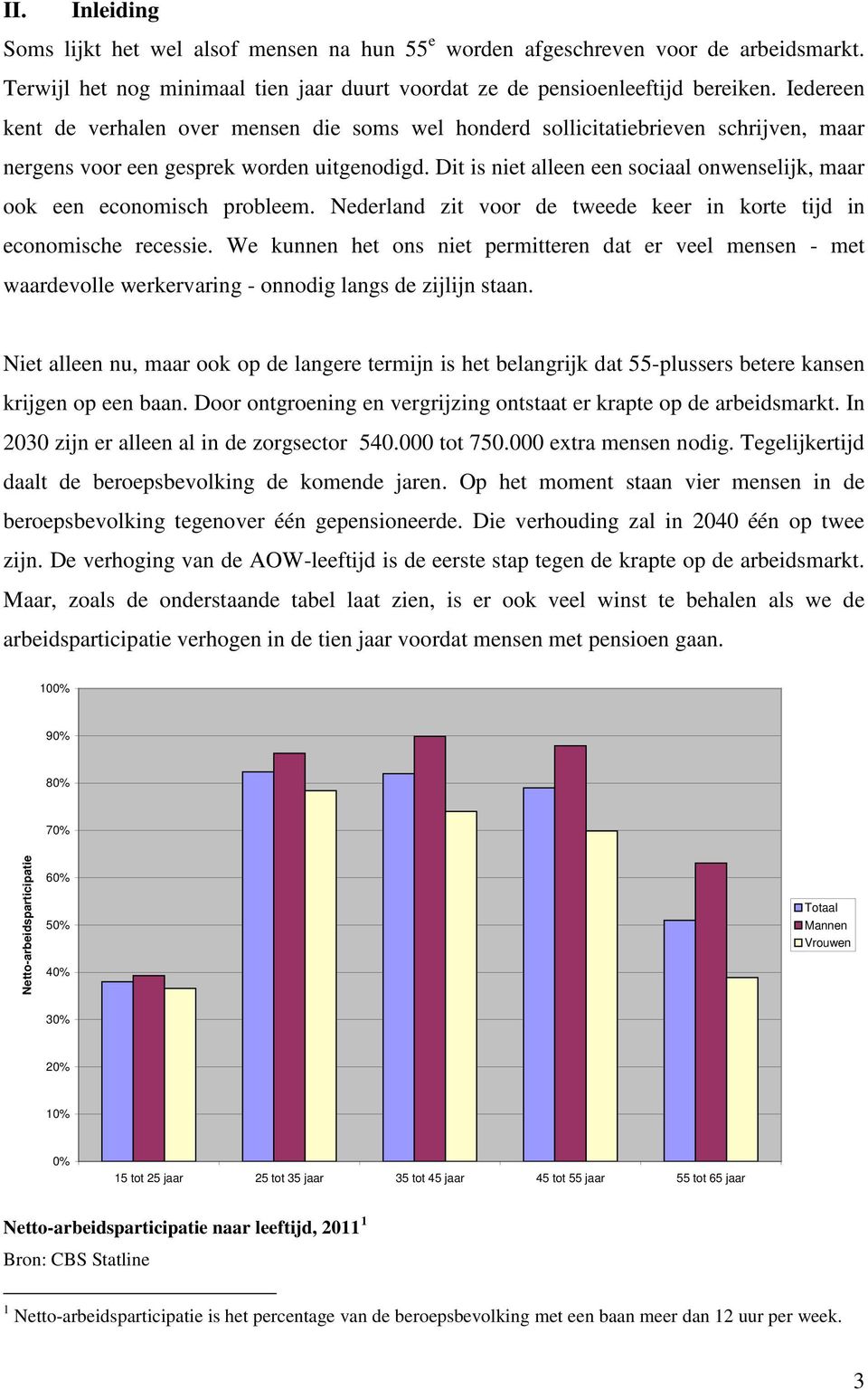Dit is niet alleen een sociaal onwenselijk, maar ook een economisch probleem. Nederland zit voor de tweede keer in korte tijd in economische recessie.