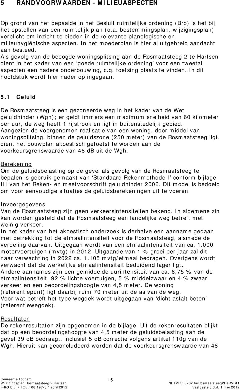 Als gevolg van de beoogde woningsplitsing aan de Rosmaatsteeg 2 te Harfsen dient in het kader van een goede ruimtelijke ordening voor een tweetal aspecten een nadere onderbouwing, c.q.