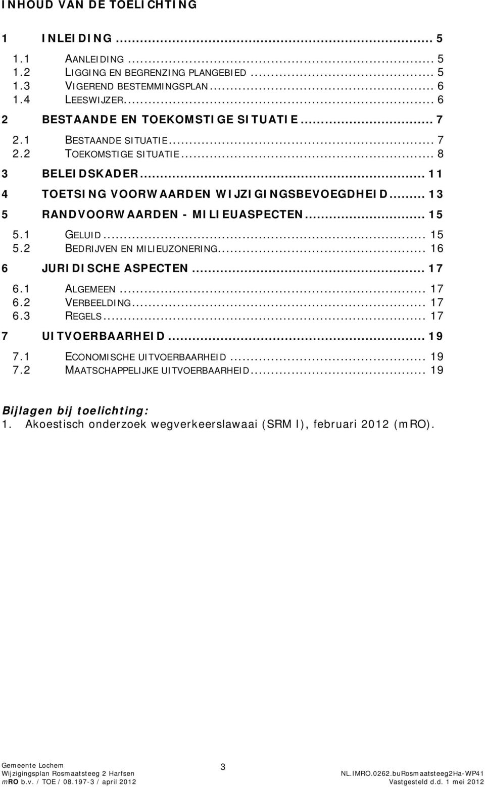 .. 13 5 RANDVOORWAARDEN - MILIEUASPECTEN... 15 5.1 GELUID... 15 5.2 BEDRIJVEN EN MILIEUZONERING... 16 6 JURIDISCHE ASPECTEN... 17 6.1 ALGEMEEN... 17 6.2 VERBEELDING... 17 6.3 REGELS.