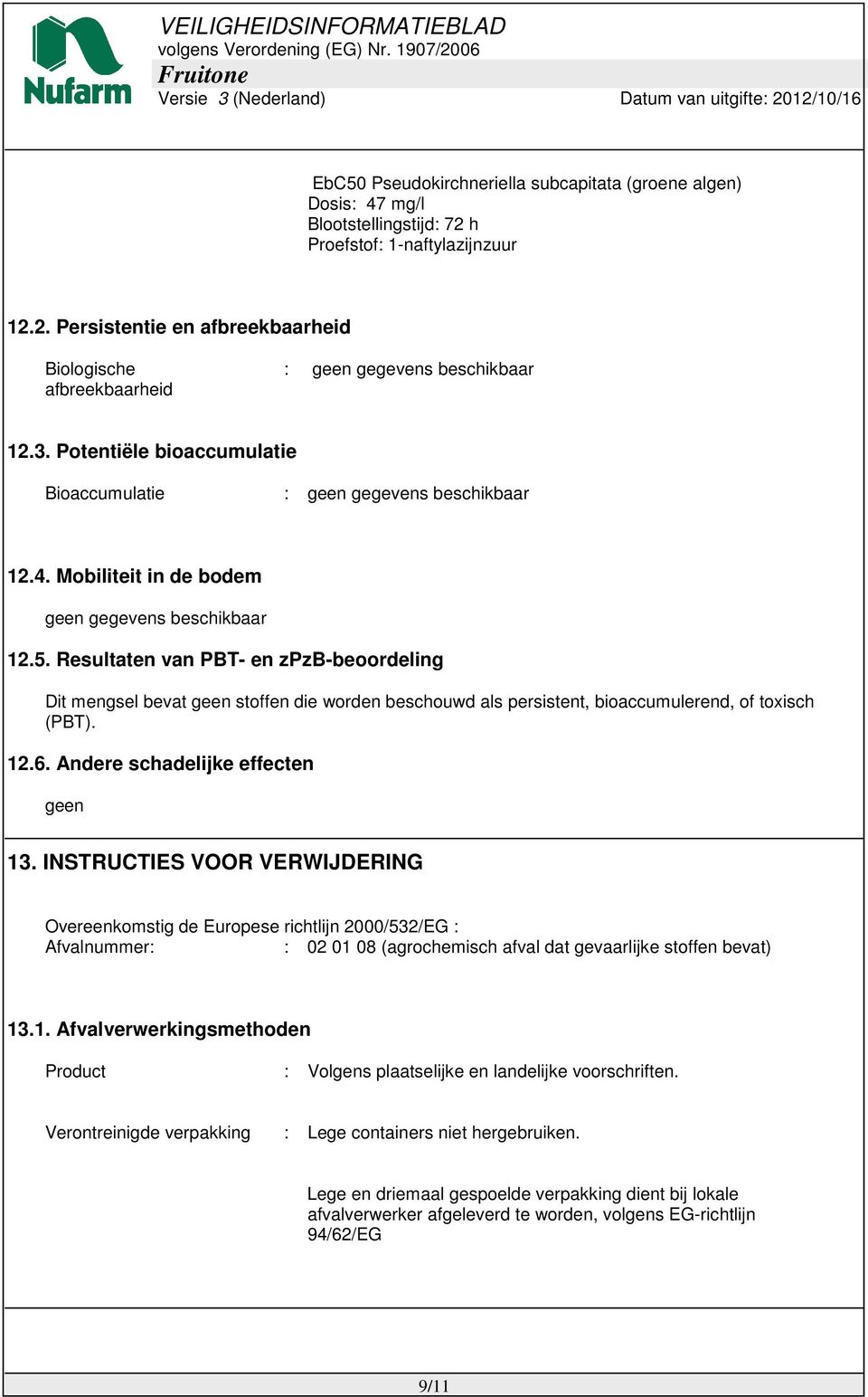 Resultaten van PBT- en zpzb-beoordeling Dit mengsel bevat geen stoffen die worden beschouwd als persistent, bioaccumulerend, of toxisch (PBT). 12.6. Andere schadelijke effecten geen 13.