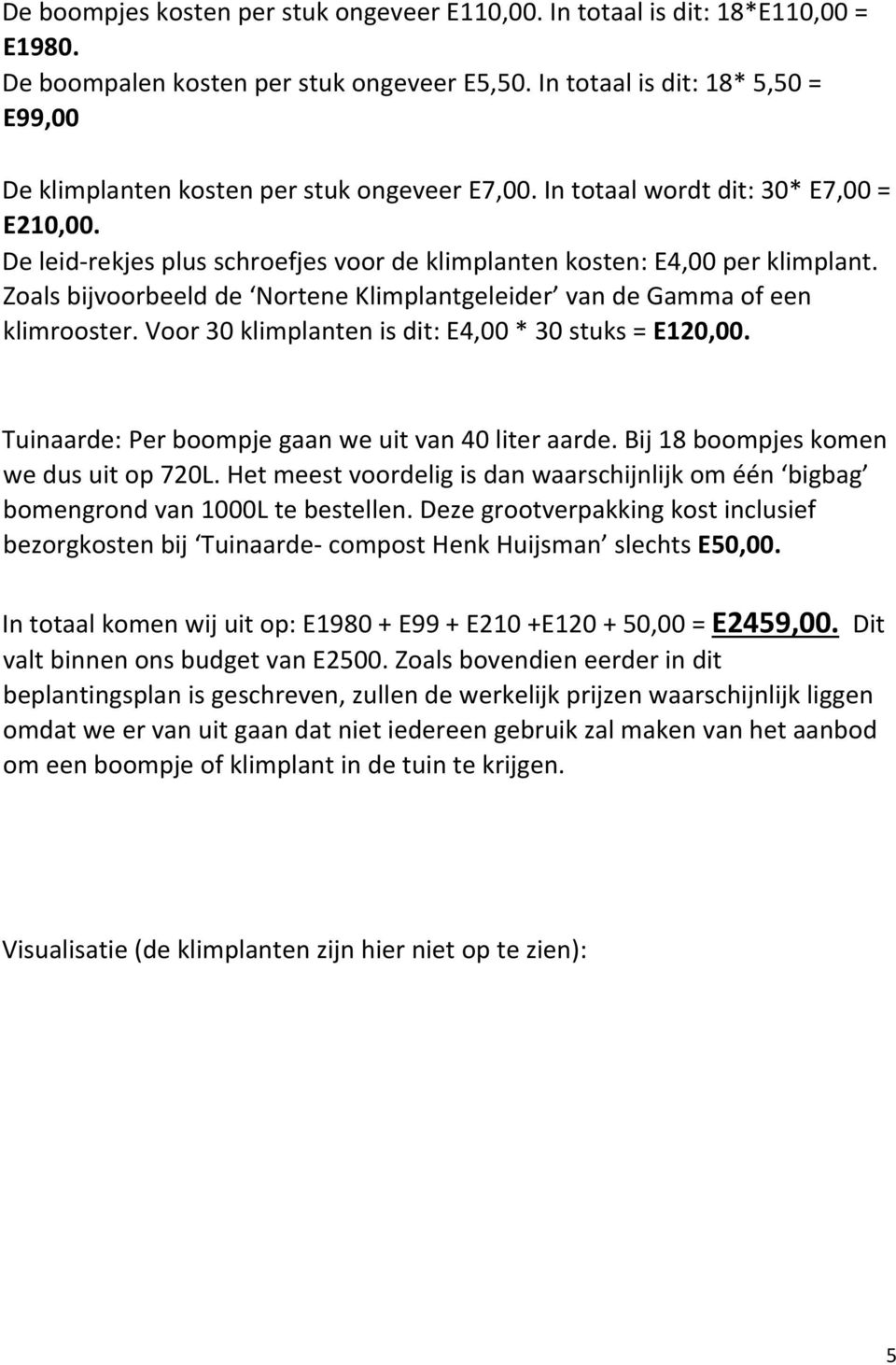 De leid rekjes plus schroefjes voor de klimplanten kosten: E4,00 per klimplant. Zoals bijvoorbeeld de Nortene Klimplantgeleider van de Gamma of een klimrooster.