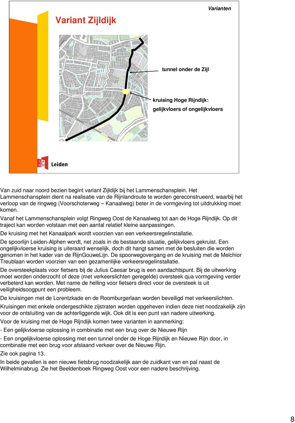 komen. Vanaf het Lammenschansplein volgt Ringweg Oost de Kanaalweg tot aan de Hoge Rijndijk. Op dit traject kan worden volstaan met een aantal relatief kleine aanpassingen.