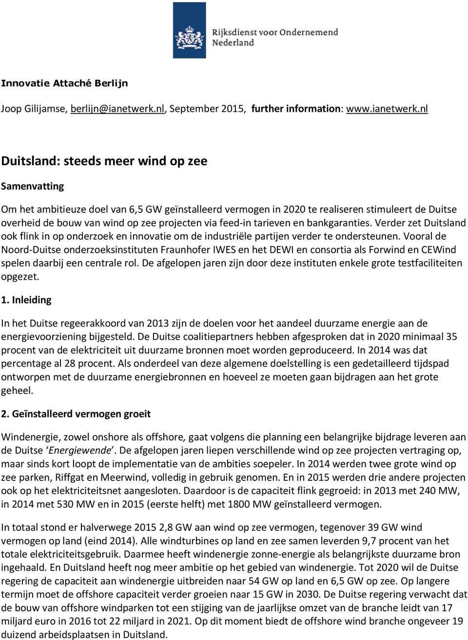 nl Duitsland: steeds meer wind op zee Samenvatting Om het ambitieuze doel van 6,5 GW geïnstalleerd vermogen in 2020 te realiseren stimuleert de Duitse overheid de bouw van wind op zee projecten via
