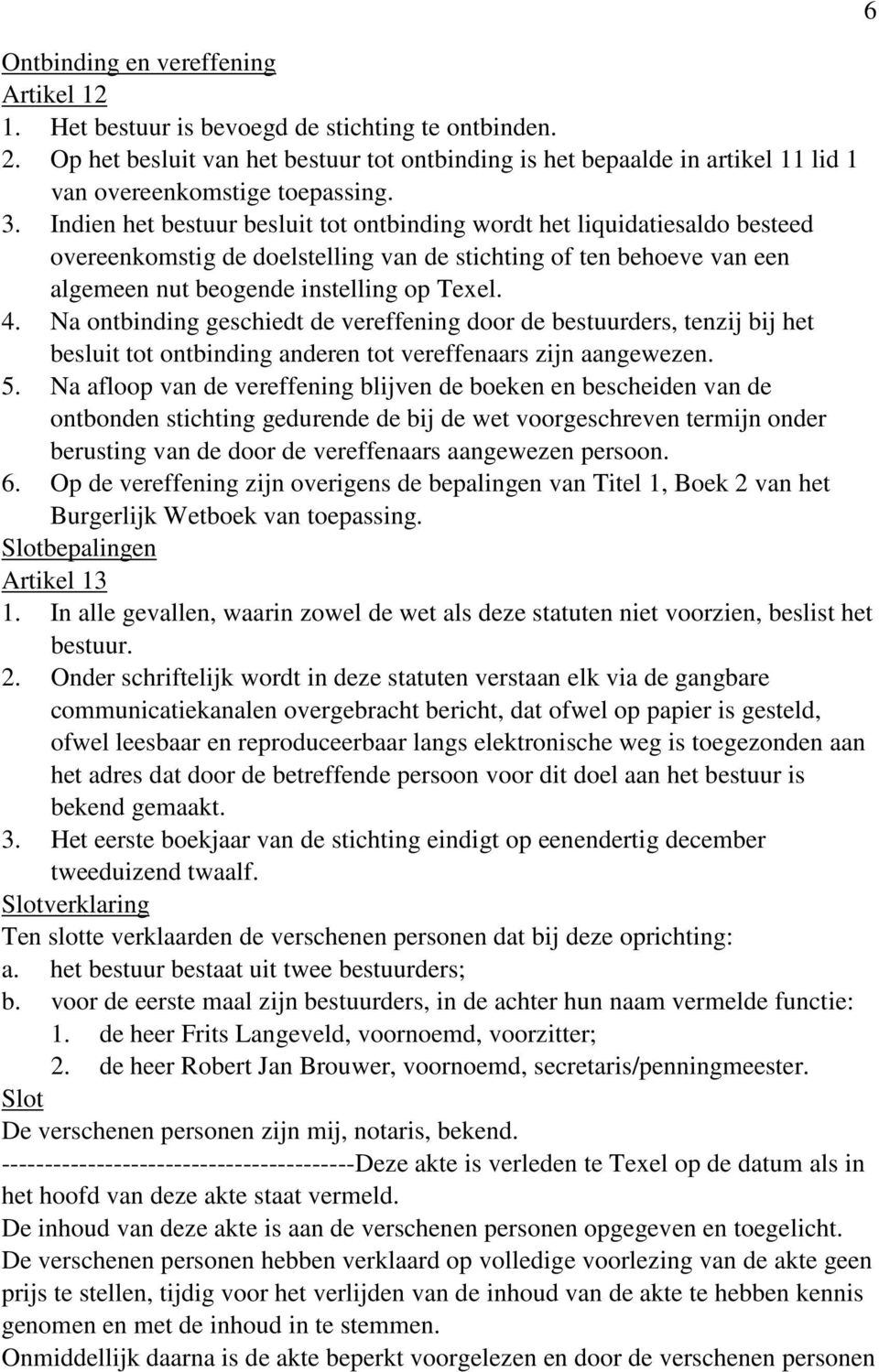 Indien het bestuur besluit tot ontbinding wordt het liquidatiesaldo besteed overeenkomstig de doelstelling van de stichting of ten behoeve van een algemeen nut beogende instelling op Texel. 4.