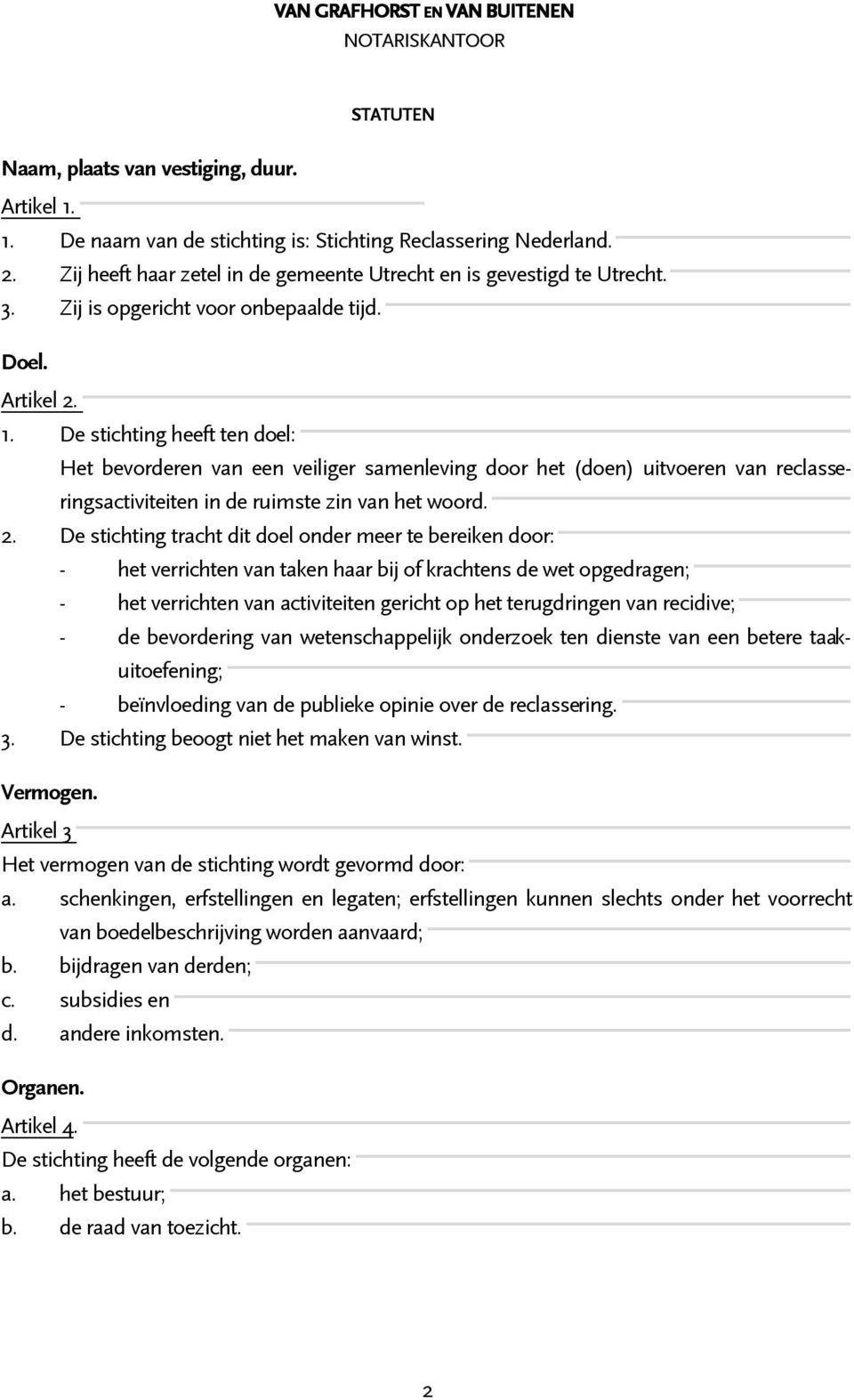 De stichting heeft ten doel: Het bevorderen van een veiliger samenleving door het (doen) uitvoeren van reclasseringsactiviteiten in de ruimste zin van het woord. 2.