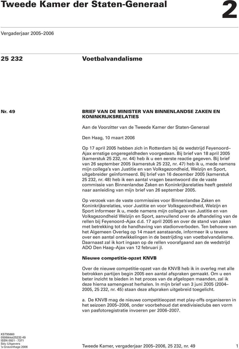 de wedstrijd Feyenoord Ajax ernstige ongeregeldheden voorgedaan. Bij brief van 18 april 2005 (kamerstuk 25 232, nr. 44) heb ik u een eerste reactie gegeven.