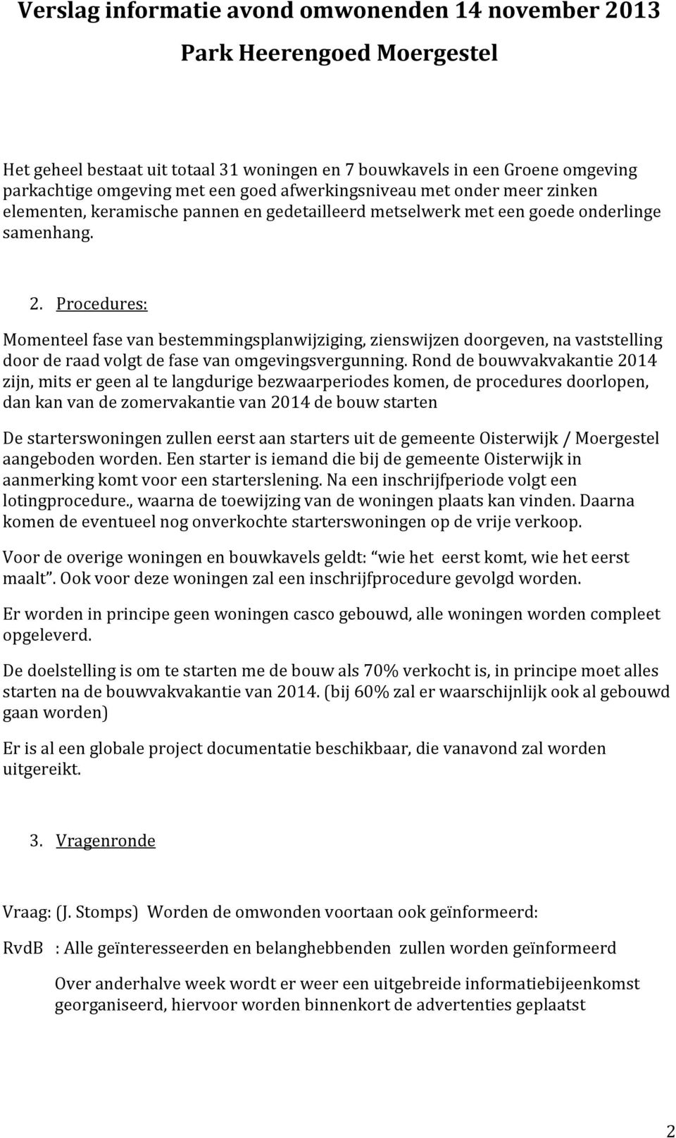 Rond de bouwvakvakantie 2014 zijn, mits er geen al te langdurige bezwaarperiodes komen, de procedures doorlopen, dan kan van de zomervakantie van 2014 de bouw starten De starterswoningen zullen eerst