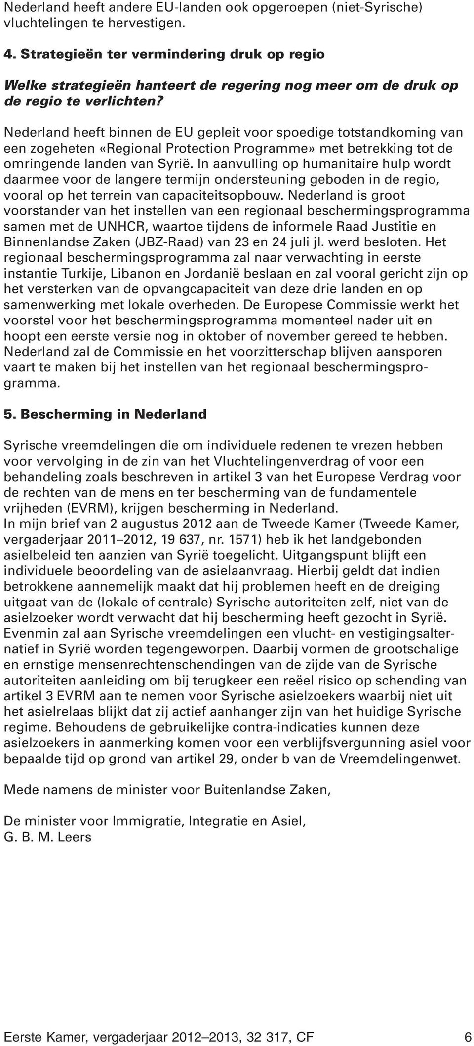 Nederland heeft binnen de EU gepleit voor spoedige totstandkoming van een zogeheten «Regional Protection Programme» met betrekking tot de omringende landen van Syrië.