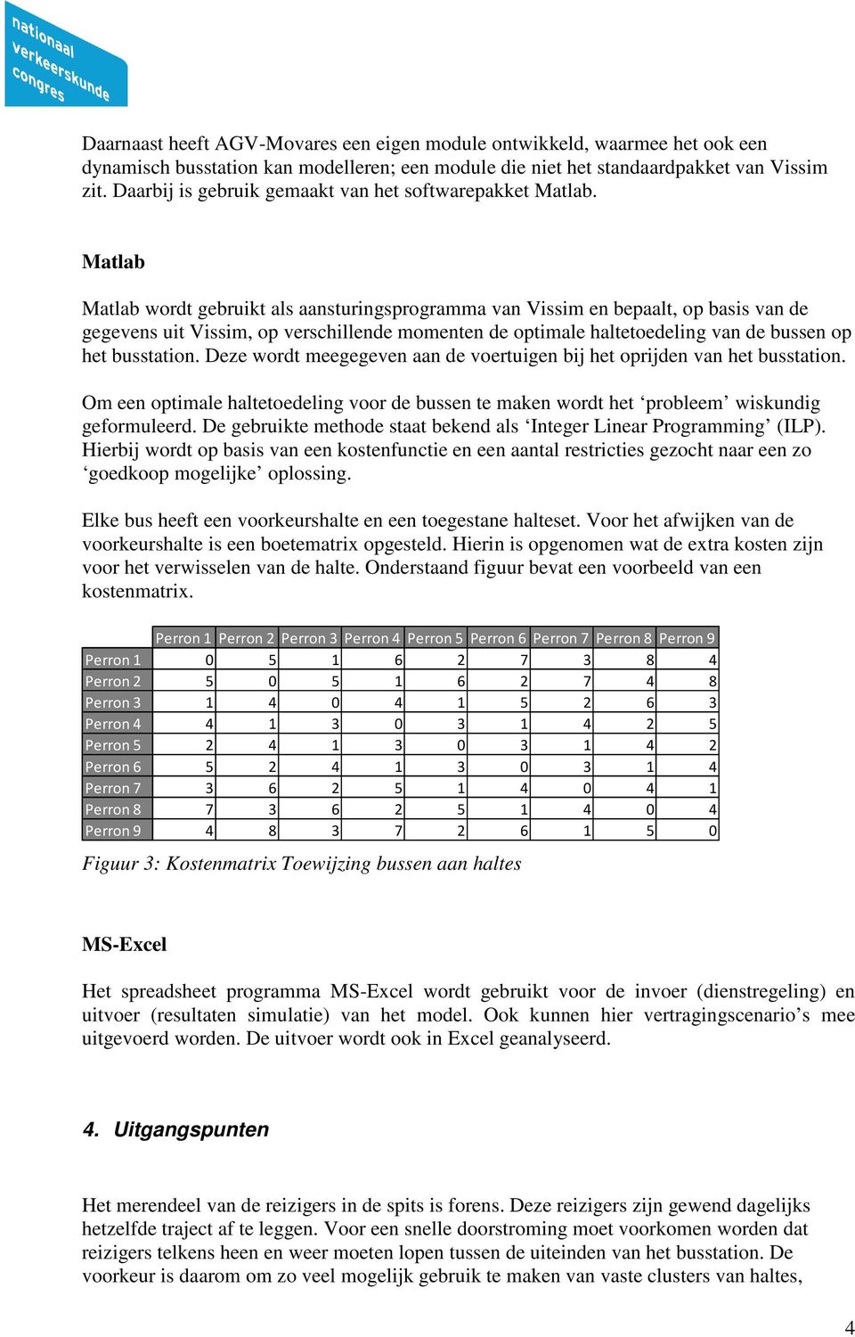 Matlab Matlab wordt gebruikt als aansturingsprogramma van Vissim en bepaalt, op basis van de gegevens uit Vissim, op verschillende momenten de optimale haltetoedeling van de bussen op het busstation.