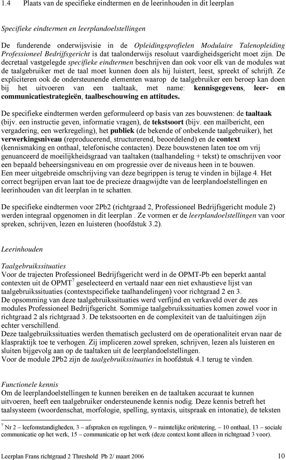 De decretaal vastgelegde specifieke eindtermen beschrijven dan ook voor elk van de modules wat de taalgebruiker met de taal moet kunnen doen als hij luistert, leest, spreekt of schrijft.