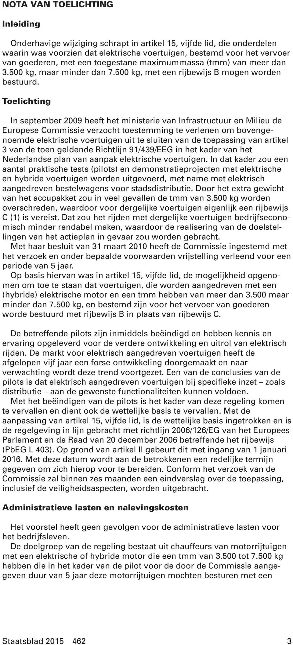 Toelichting In september 2009 heeft het ministerie van Infrastructuur en Milieu de Europese Commissie verzocht toestemming te verlenen om bovengenoemde elektrische voertuigen uit te sluiten van de