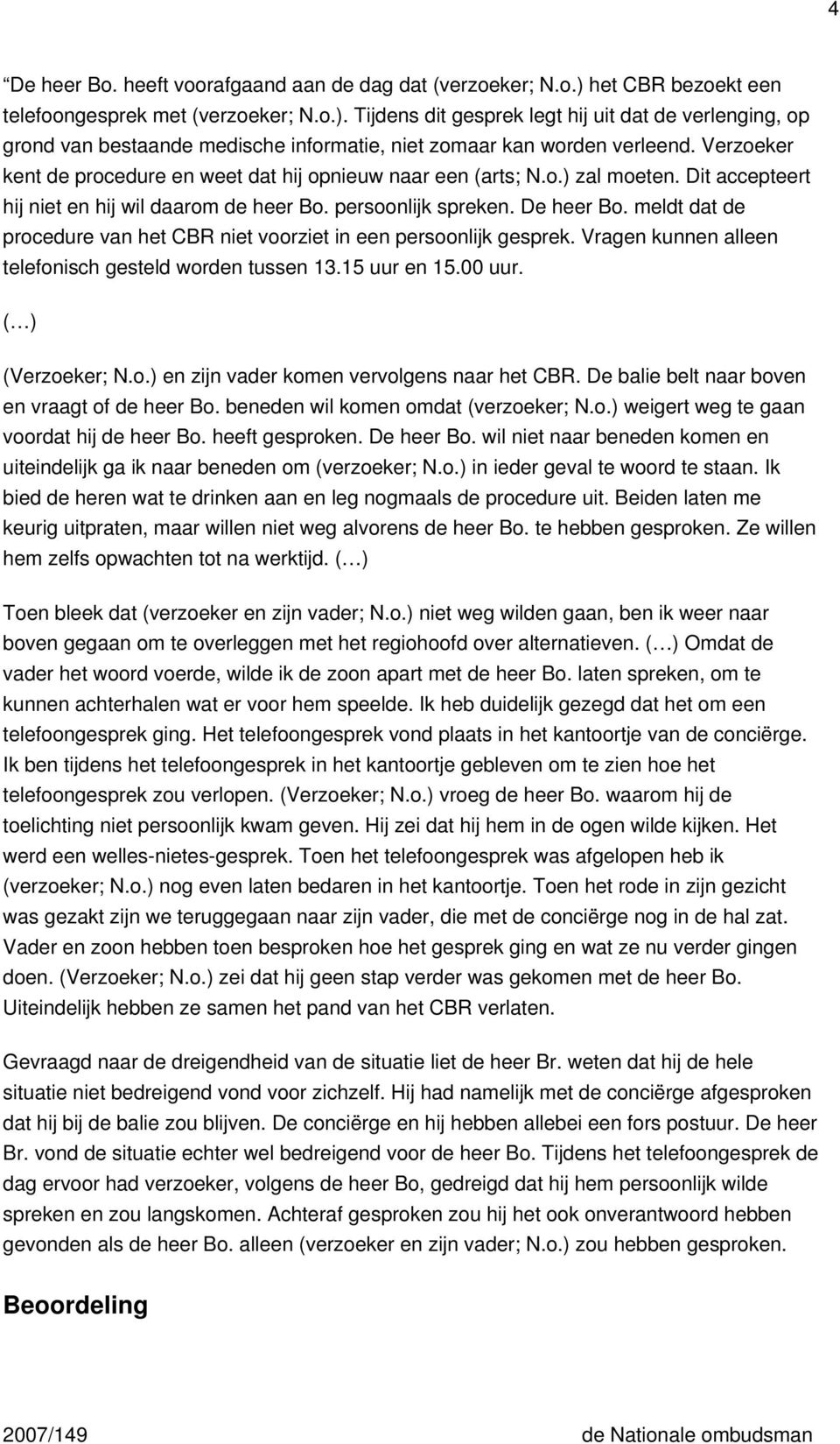 meldt dat de procedure van het CBR niet voorziet in een persoonlijk gesprek. Vragen kunnen alleen telefonisch gesteld worden tussen 13.15 uur en 15.00 uur. ( ) (Verzoeker; N.o.) en zijn vader komen vervolgens naar het CBR.