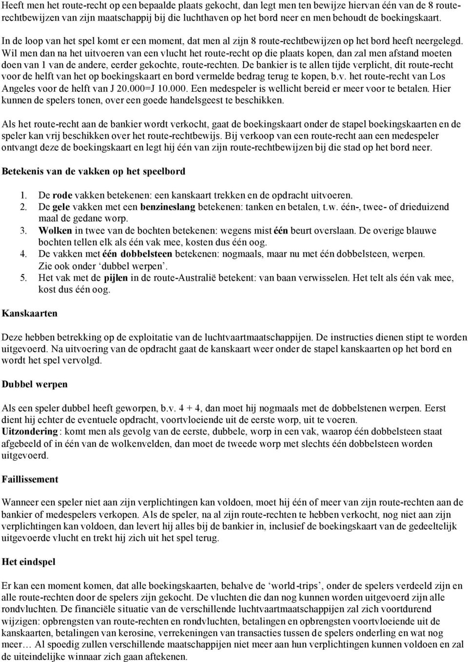 Wil men dan na het uitvoeren van een vlucht het route-recht op die plaats kopen, dan zal men afstand moeten doen van 1 van de andere, eerder gekochte, route-rechten.