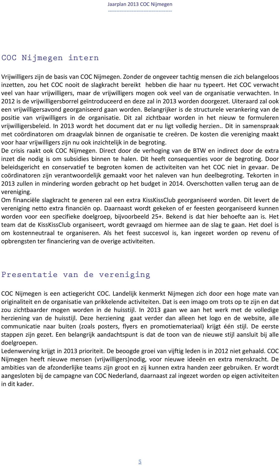 Uiteraard zal ook een vrijwilligersavond georganiseerd gaan worden. Belangrijker is de structurele verankering van de positie van vrijwilligers in de organisatie.