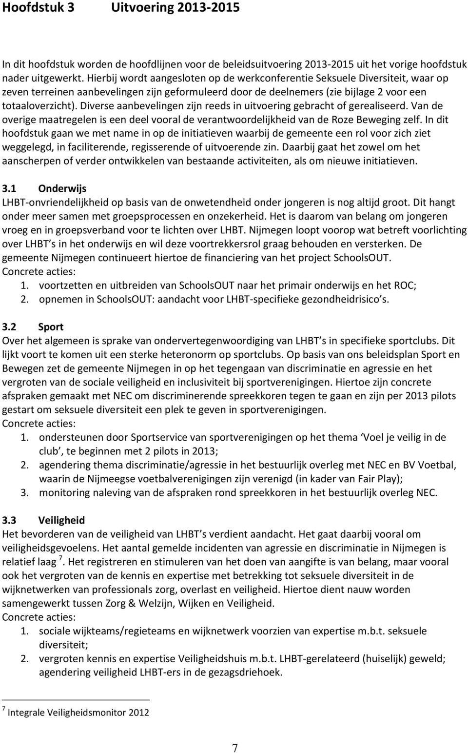 Diverse aanbevelingen zijn reeds in uitvoering gebracht of gerealiseerd. Van de overige maatregelen is een deel vooral de verantwoordelijkheid van de Roze Beweging zelf.