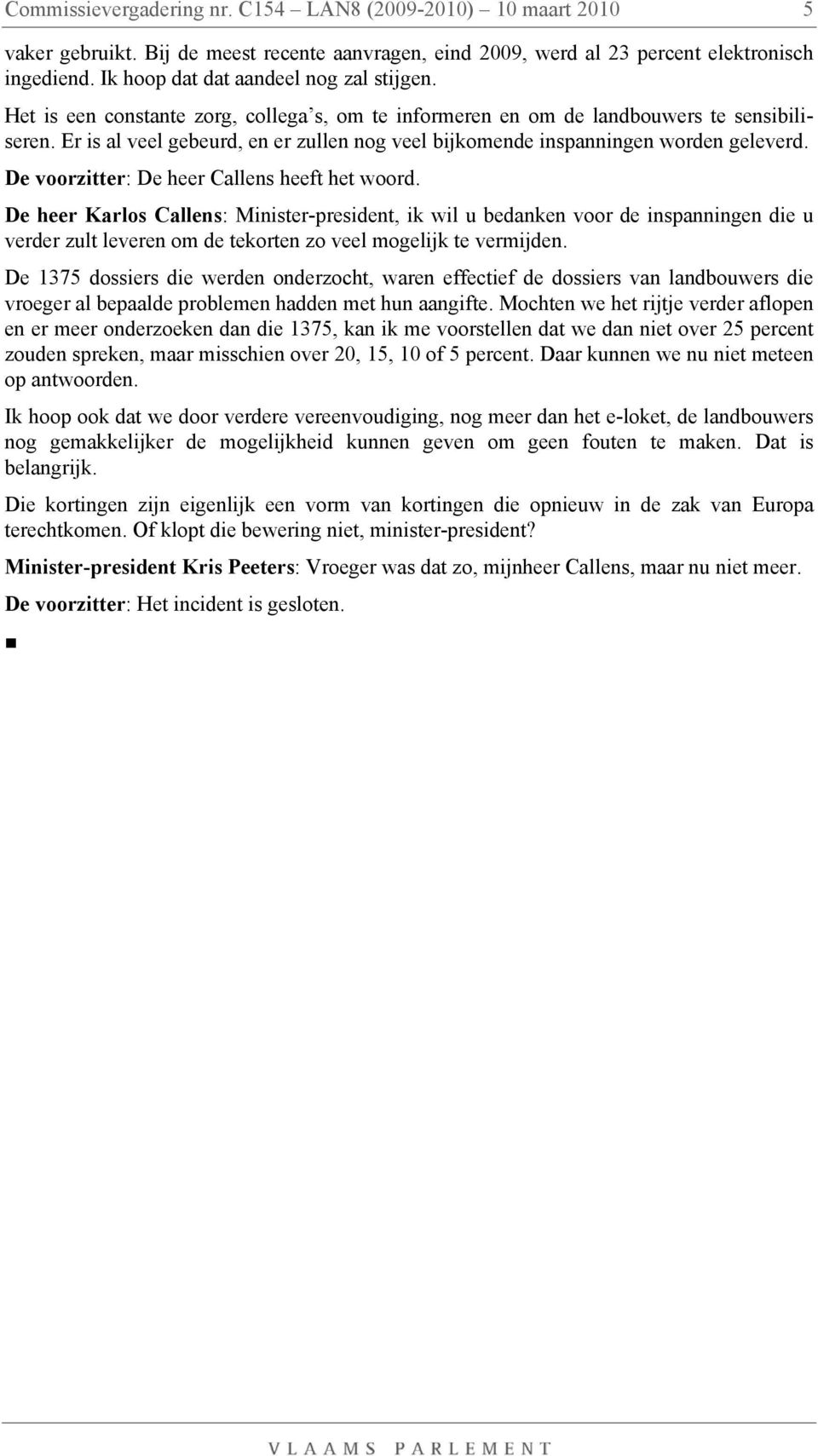 Er is al veel gebeurd, en er zullen nog veel bijkomende inspanningen worden geleverd. De voorzitter: De heer Callens heeft het woord.