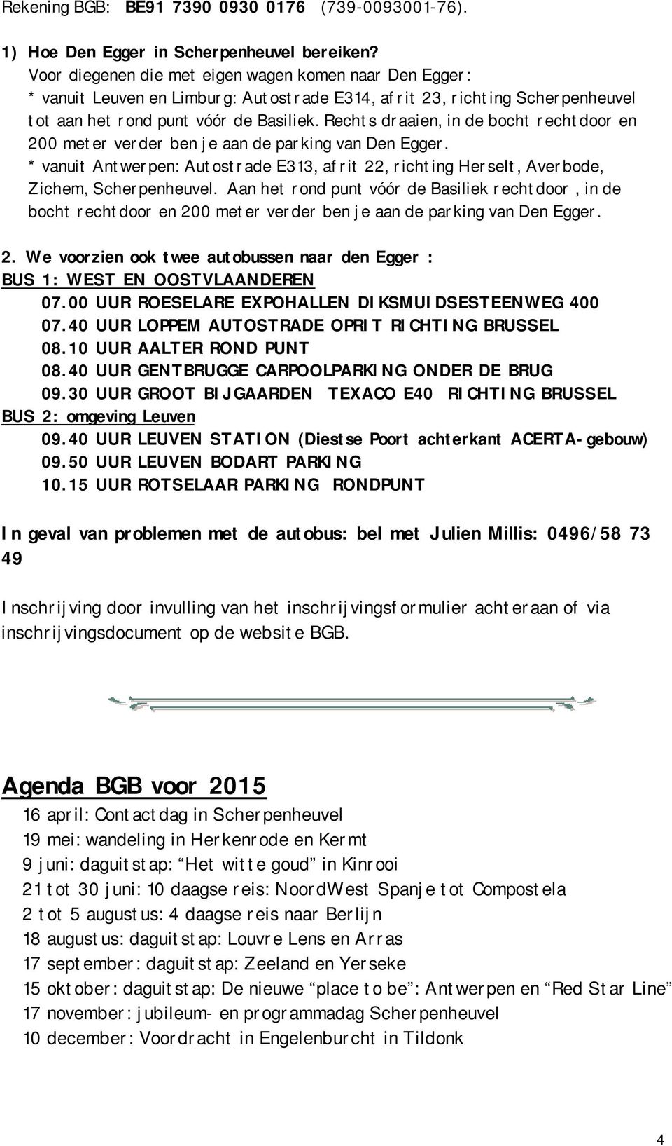 Rechts draaien, in de bocht rechtdoor en 200 meter verder ben je aan de parking van Den Egger. * vanuit Antwerpen: Autostrade E313, afrit 22, richting Herselt, Averbode, Zichem, Scherpenheuvel.