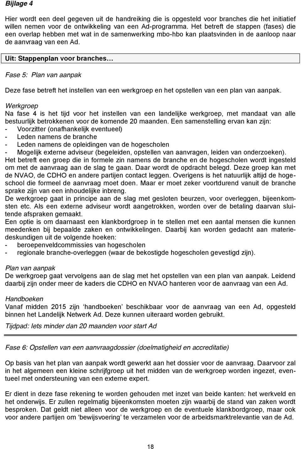 Uit: Stappenplan voor branches Fase 5: Plan van aanpak Deze fase betreft het instellen van een werkgroep en het opstellen van een plan van aanpak.