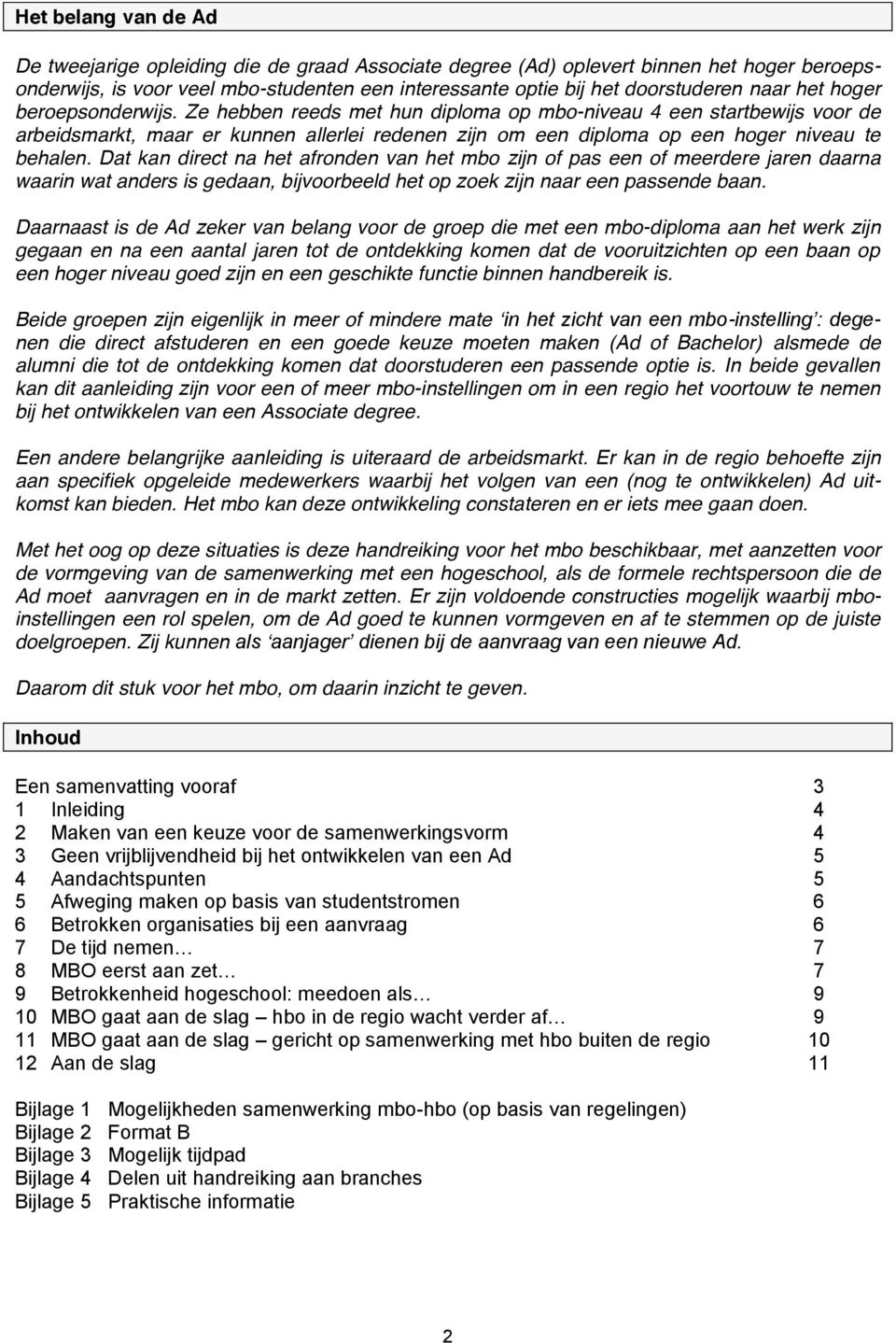 Dat kan direct na het afronden van het mbo zijn of pas een of meerdere jaren daarna waarin wat anders is gedaan, bijvoorbeeld het op zoek zijn naar een passende baan.