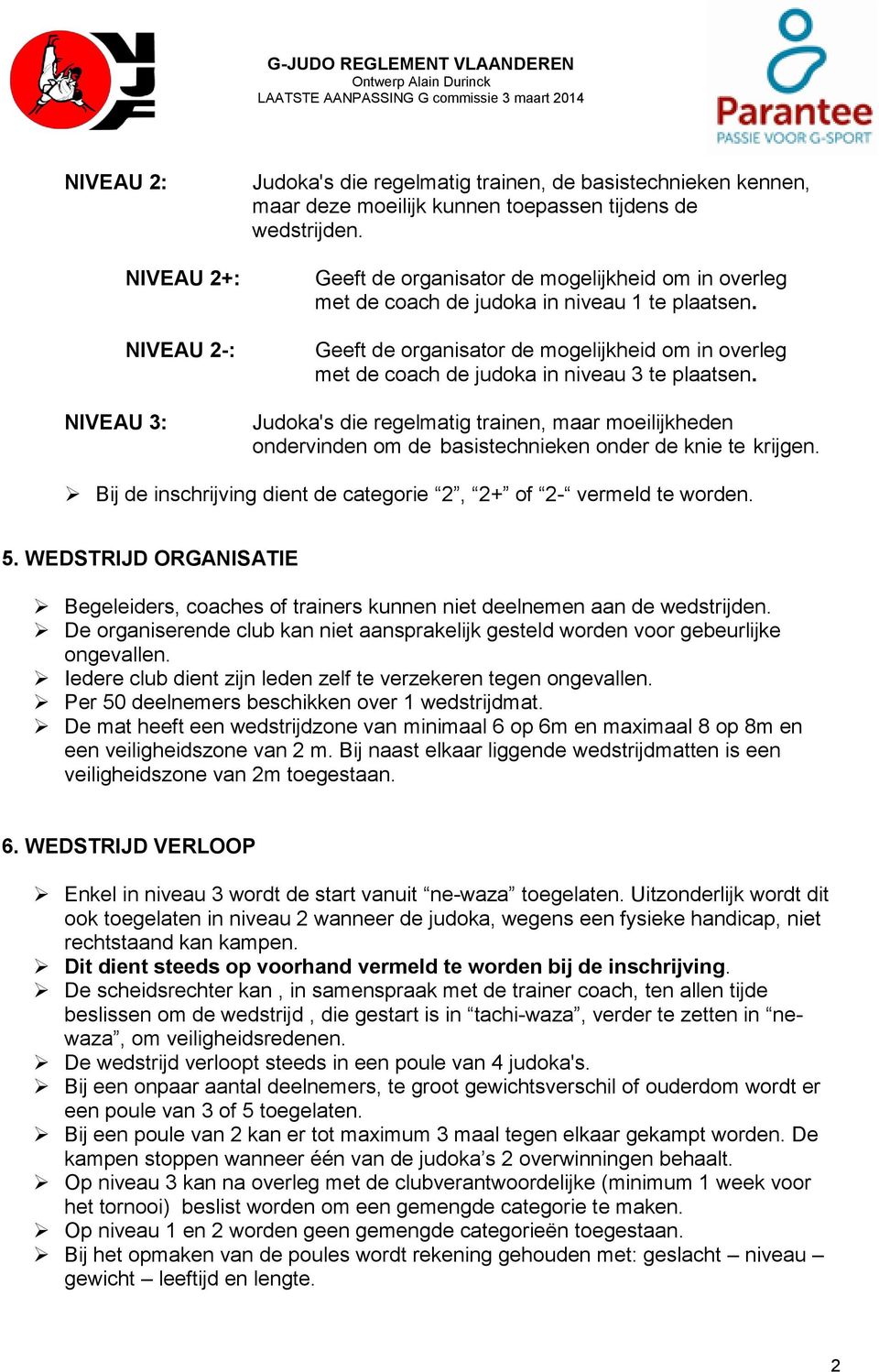 Judoka's die regelmatig trainen, maar moeilijkheden ondervinden om de basistechnieken onder de knie te krijgen. Bij de inschrijving dient de categorie 2, 2+ of 2- vermeld te worden. 5.