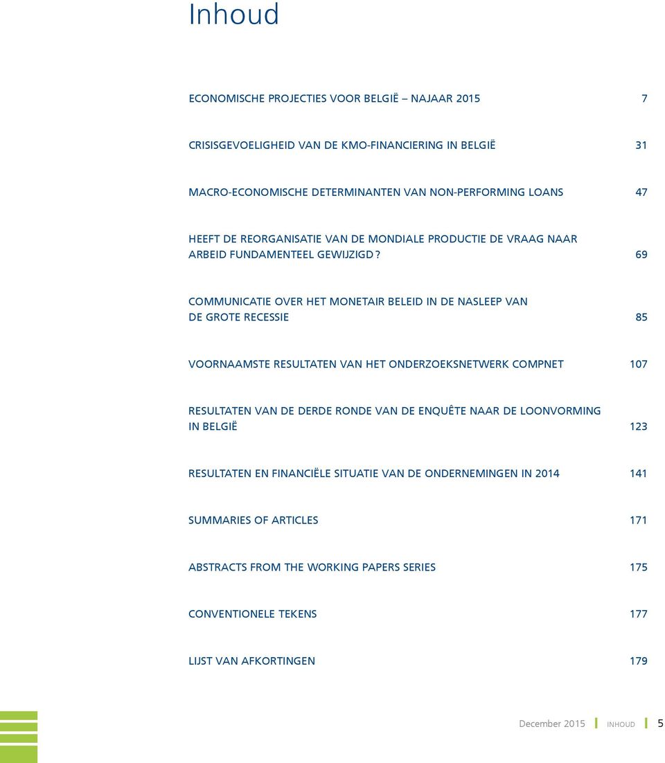 69 COMMUNICATIE OVER HET MONETAIR BELEID IN DE NASLEEP VAN DE GROTE RECESSIE 85 VOORNAAMSTE RESULTATEN VAN HET ONDERZOEKSNETWERK COMPNET 17 RESULTATEN VAN DE DERDE RONDE VAN