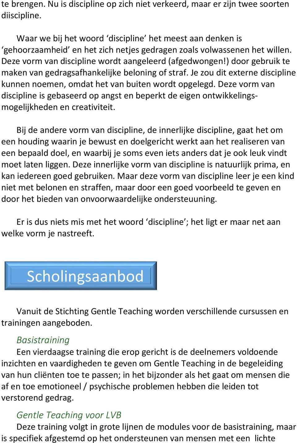 ) door gebruik te maken van gedragsafhankelijke beloning of straf. Je zou dit externe discipline kunnen noemen, omdat het van buiten wordt opgelegd.