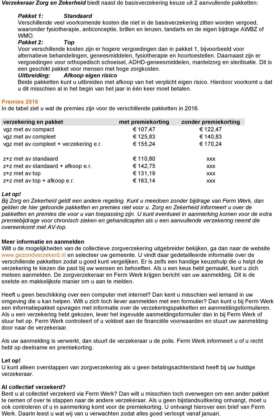 Pakket 2: Top Voor verschillende kosten zijn er hogere vergoedingen dan in pakket 1, bijvoorbeeld voor alternatieve behandelingen, geneesmiddelen, fysiotherapie en hoortoestellen.