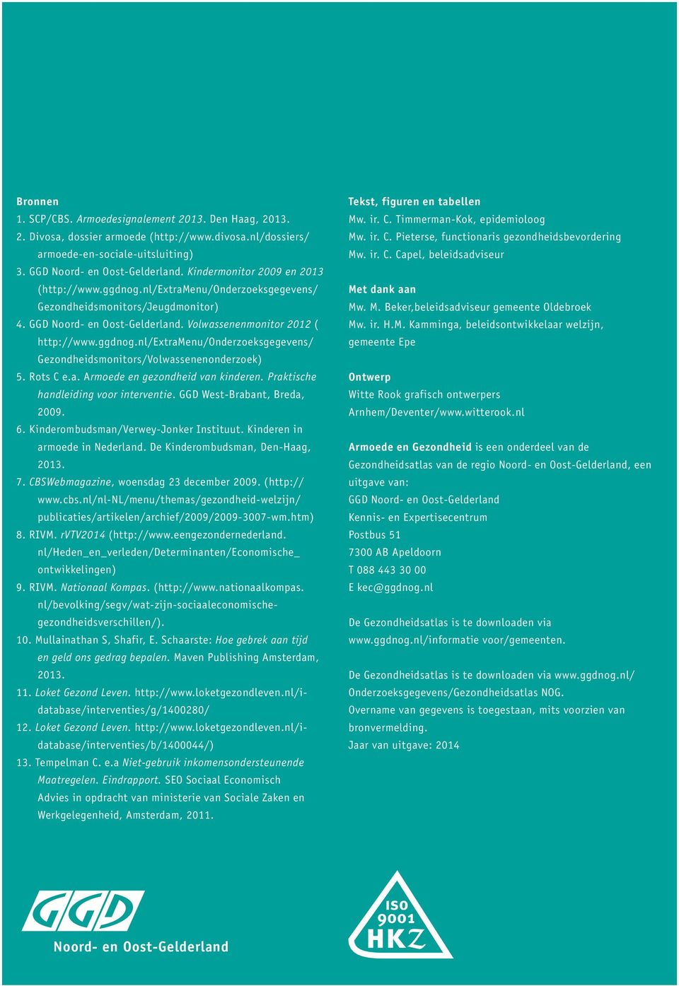 Rots C e.a. Armoede en gezondheid van kinderen. Praktische handleiding voor interventie. GGD West-Brabant, Breda, 2009. 6. Kinderombudsman/Verwey-Jonker Instituut. Kinderen in armoede in Nederland.