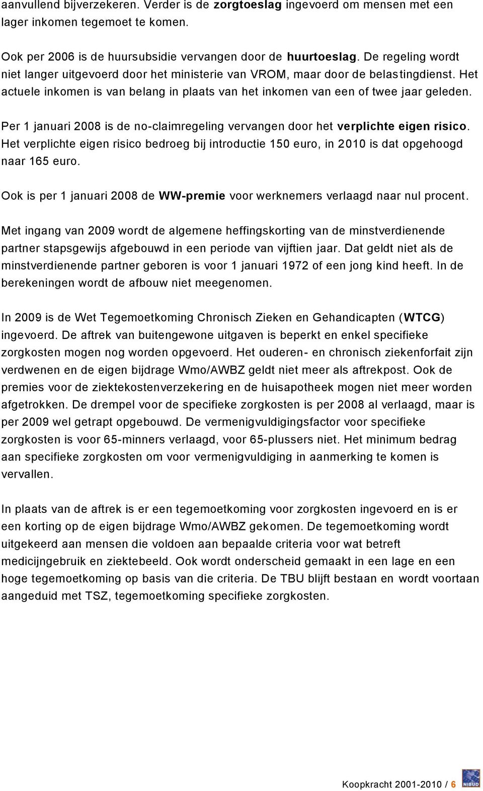 Per 1 januari 2008 is de no-claimregeling vervangen door het verplichte eigen risico. Het verplichte eigen risico bedroeg bij introductie 150 euro, in 2010 is dat opgehoogd naar 165 euro.