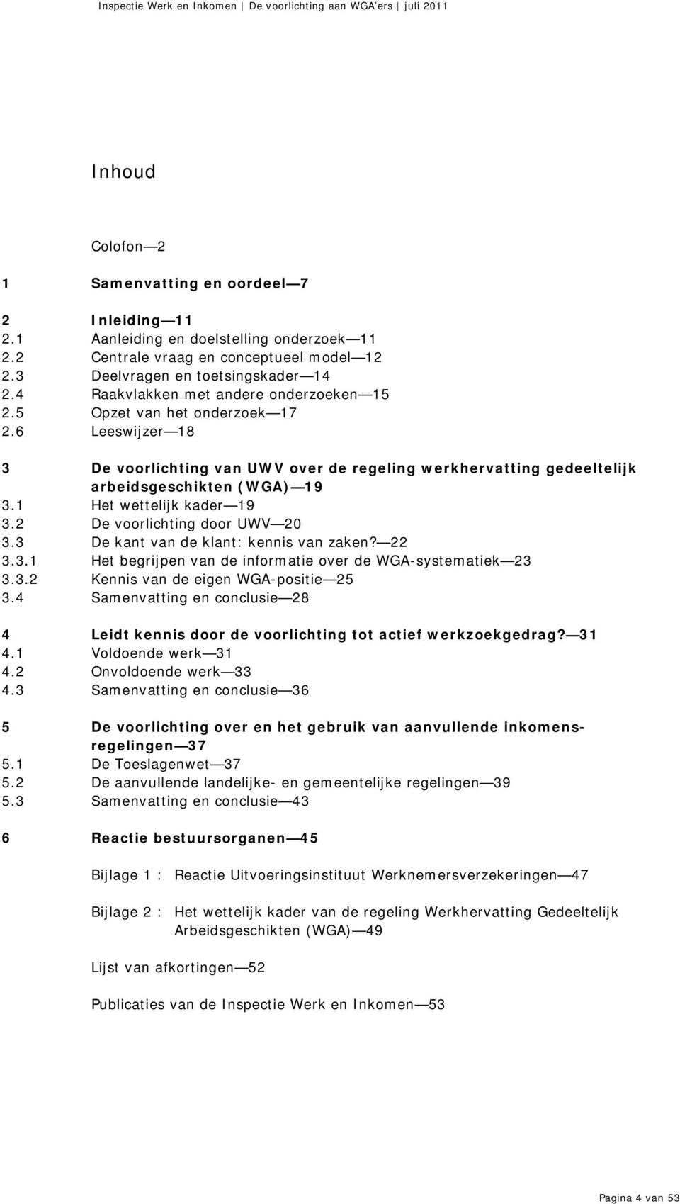 1 Het wettelijk kader 19 3.2 De voorlichting door UWV 20 3.3 De kant van de klant: kennis van zaken? 22 3.3.1 Het begrijpen van de informatie over de WGA-systematiek 23 3.3.2 Kennis van de eigen WGA-positie 25 3.