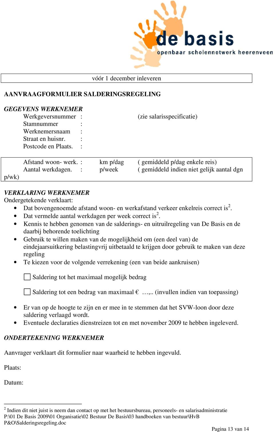: p/week ( gemiddeld indien niet gelijk aantal dgn VERKLARING WERKNEMER Ondergetekende verklaart: Dat bovengenoemde afstand woon- en werkafstand verkeer enkelreis correct is 2.