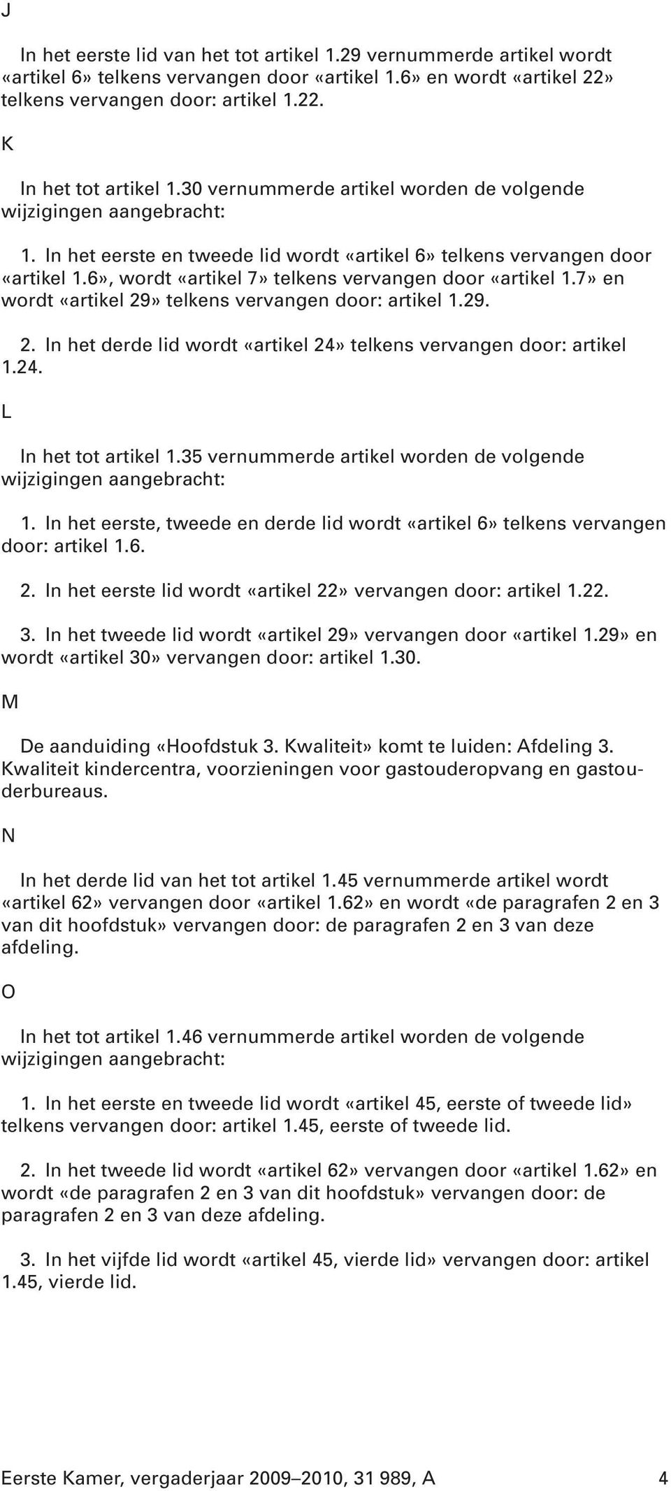 6», wordt «artikel 7» telkens vervangen door «artikel 1.7» en wordt «artikel 29» telkens vervangen door: artikel 1.29. 2. In het derde lid wordt «artikel 24» telkens vervangen door: artikel 1.24. L In het tot artikel 1.