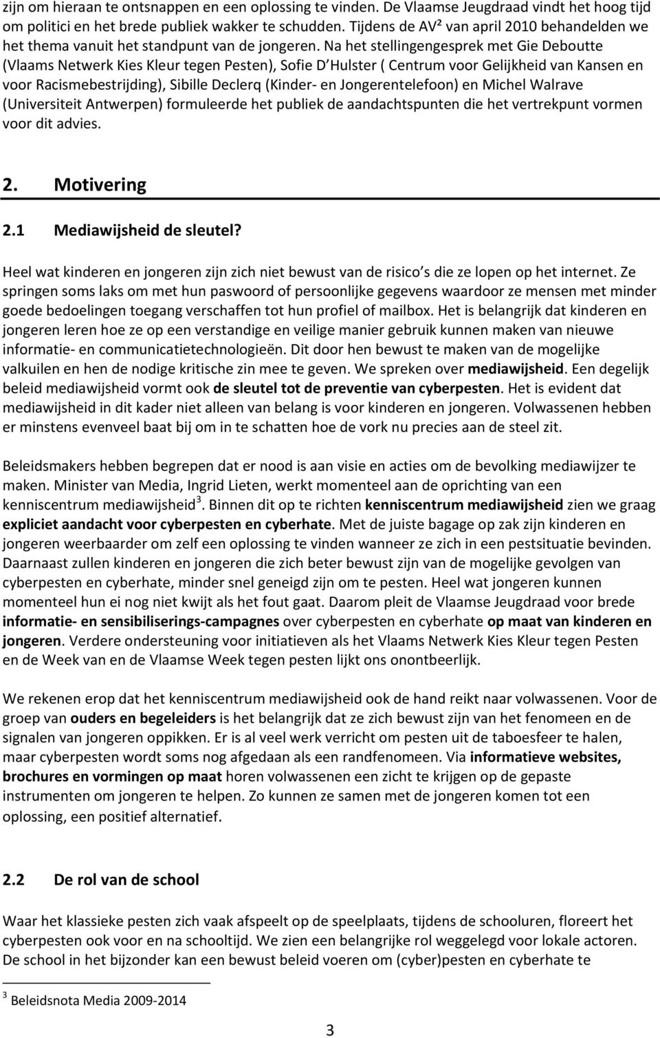 Na het stellingengesprek met Gie Deboutte (Vlaams Netwerk Kies Kleur tegen Pesten), Sofie D Hulster ( Centrum voor Gelijkheid van Kansen en voor Racismebestrijding), Sibille Declerq (Kinder en