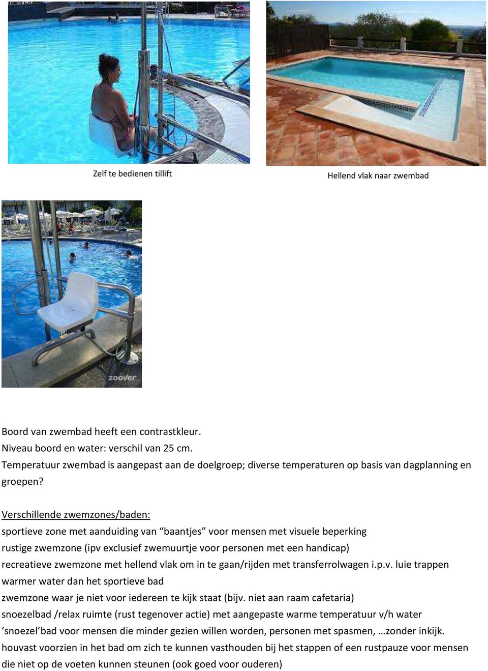 Verschillende zwemzones/baden: sportieve zone met aanduiding van baantjes voor mensen met visuele beperking rustige zwemzone (ipv exclusief zwemuurtje voor personen met een handicap) recreatieve