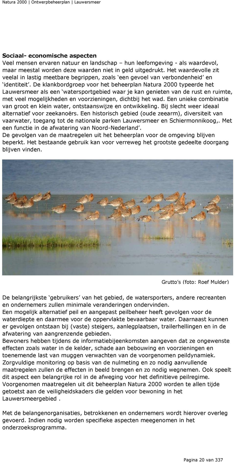 De klankbordgroep voor het beheerplan Natura 2000 typeerde het Lauwersmeer als een watersportgebied waar je kan genieten van de rust en ruimte, met veel mogelijkheden en voorzieningen, dichtbij het