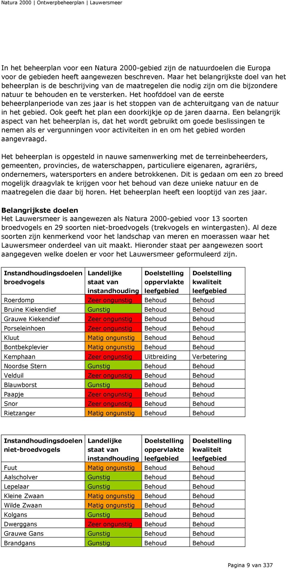 Het hoofddoel van de eerste beheerplanperiode van zes jaar is het stoppen van de achteruitgang van de natuur in het gebied. Ook geeft het plan een doorkijkje op de jaren daarna.