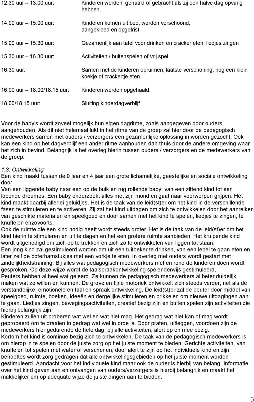 15 uur: Kinderen worden opgehaald. 18.00/18.15 uur: Sluiting kinderdagverblijf Voor de baby s wordt zoveel mogelijk hun eigen dagritme, zoals aangegeven door ouders, aangehouden.