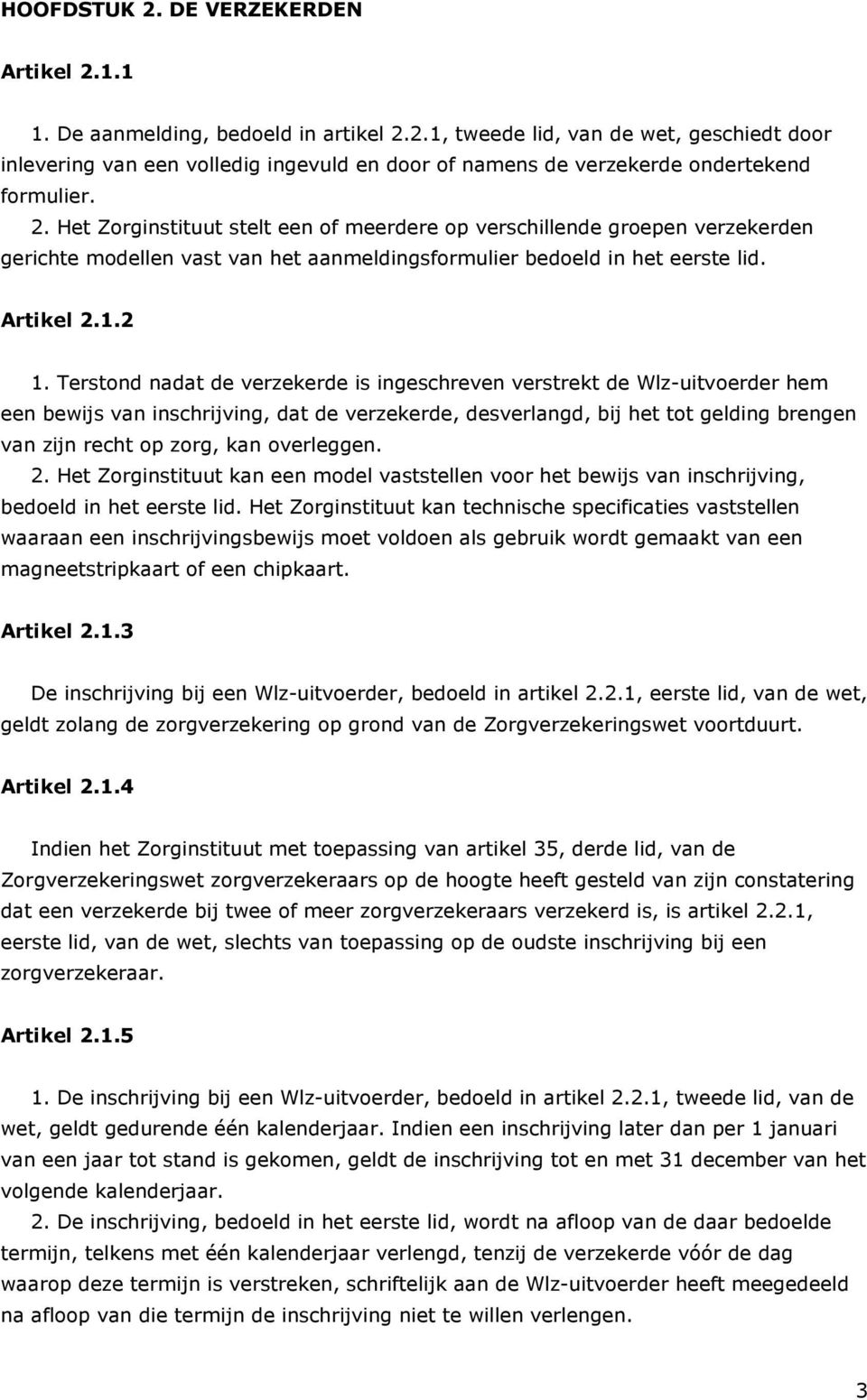 Terstond nadat de verzekerde is ingeschreven verstrekt de Wlz-uitvoerder hem een bewijs van inschrijving, dat de verzekerde, desverlangd, bij het tot gelding brengen van zijn recht op zorg, kan