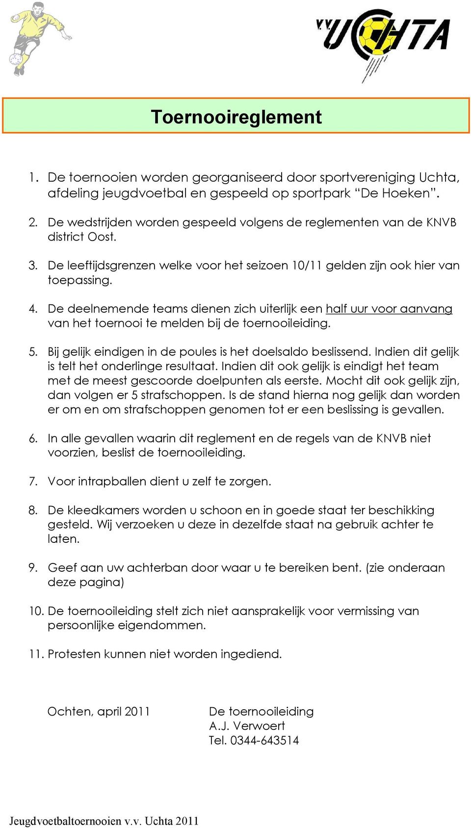 De deelnemende teams dienen zich uiterlijk een half uur voor aanvang van het toernooi te melden bij de toernooileiding. 5. Bij gelijk eindigen in de poules is het doelsaldo beslissend.