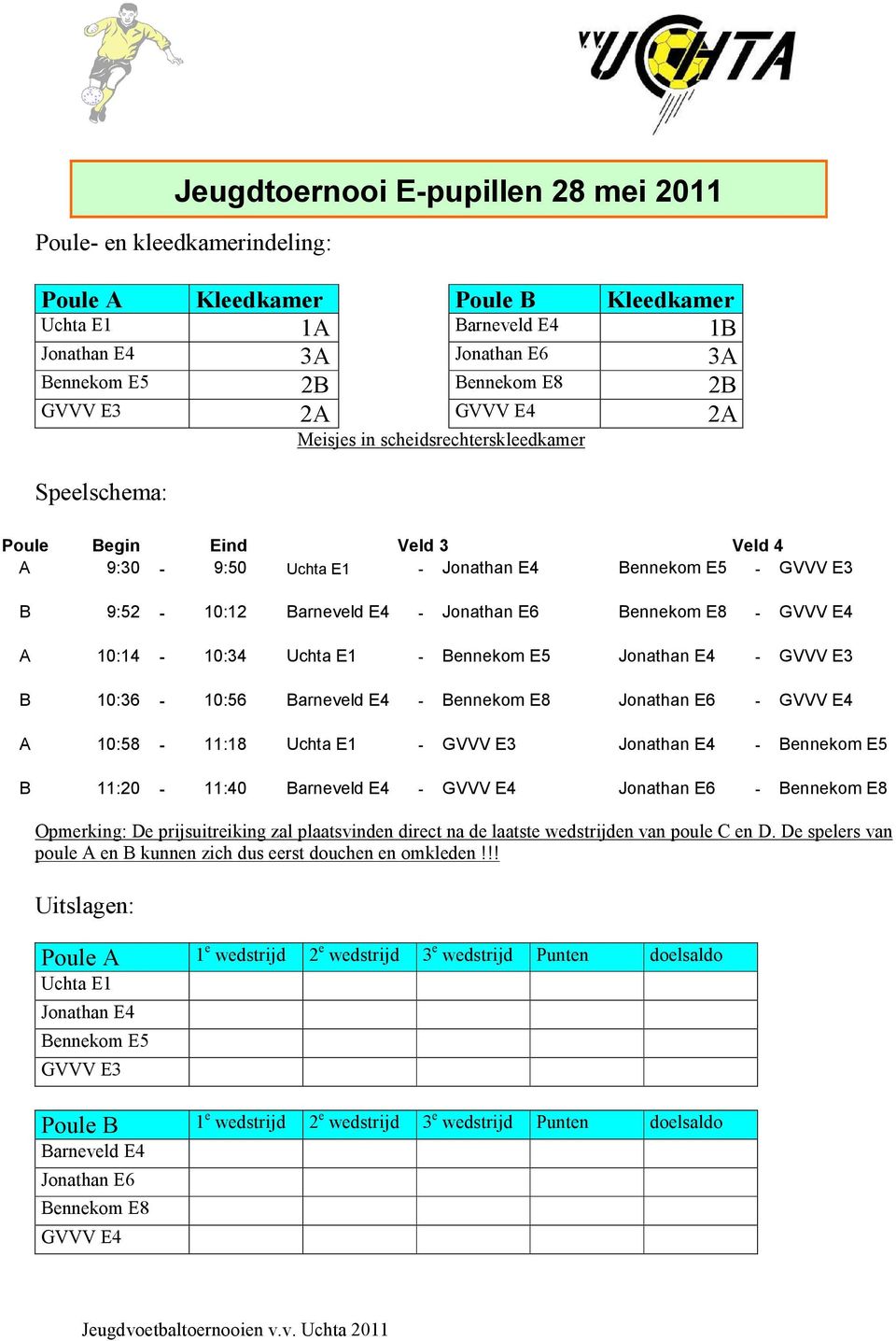 Bennekom E8 - GVVV E4 A 10:14-10:34 Uchta E1 - Bennekom E5 Jonathan E4 - GVVV E3 B 10:36-10:56 Barneveld E4 - Bennekom E8 Jonathan E6 - GVVV E4 A 10:58-11:18 Uchta E1 - GVVV E3 Jonathan E4 - Bennekom