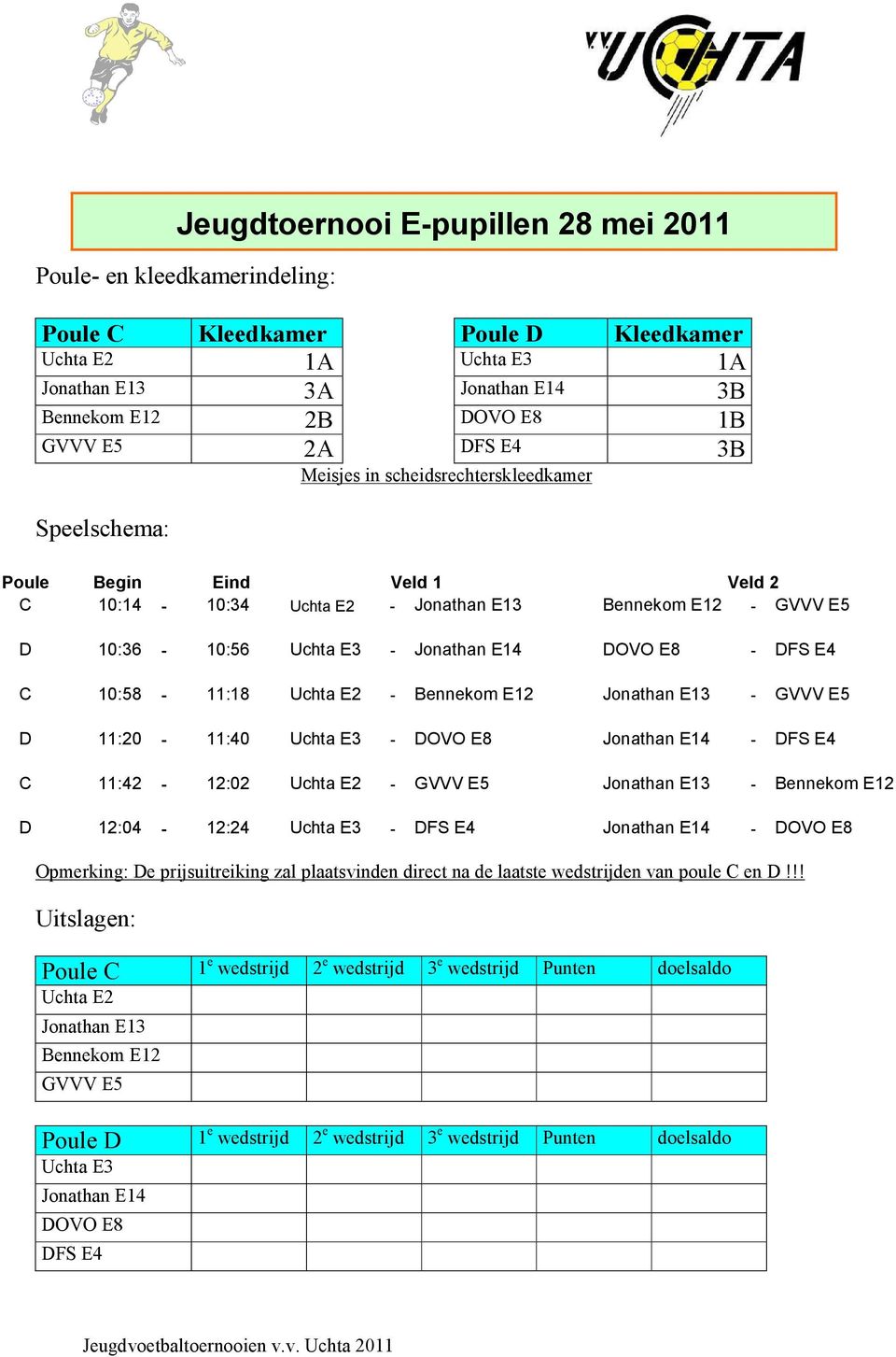 DFS E4 C 10:58-11:18 Uchta E2 - Bennekom E12 Jonathan E13 - GVVV E5 D 11:20-11:40 Uchta E3 - DOVO E8 Jonathan E14 - DFS E4 C 11:42-12:02 Uchta E2 - GVVV E5 Jonathan E13 - Bennekom E12 D 12:04-12:24