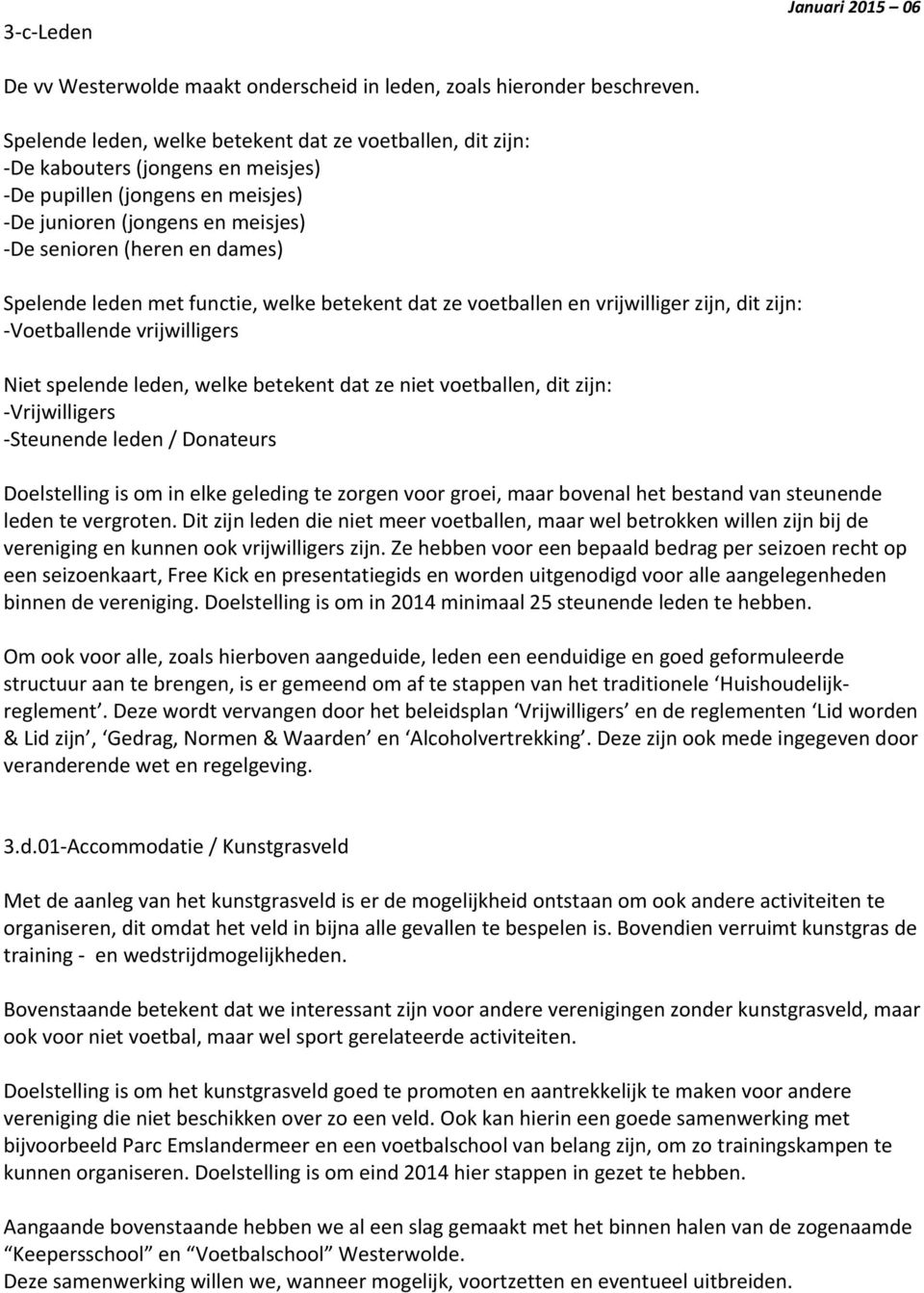 leden met functie, welke betekent dat ze voetballen en vrijwilliger zijn, dit zijn: Voetballende vrijwilligers Niet spelende leden, welke betekent dat ze niet voetballen, dit zijn: Vrijwilligers