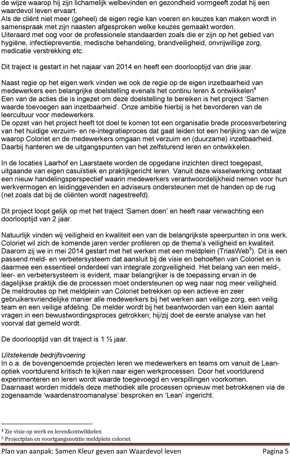 Uiteraard met oog voor de professionele standaarden zoals die er zijn op het gebied van hygiëne, infectiepreventie, medische behandeling, brandveiligheid, onvrijwillige zorg, medicatie verstrekking