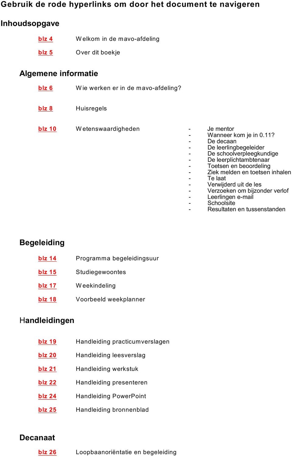 ? - D dcaan - D lrlingbglidr - D schoolvrplgkundig - D lrplichtambtnaar - Totsn n boordling - Zik mldn n totsn inhaln - T laat - Vrwijdrd uit d ls - Vrzokn om bijzondr vrlof - Lrlingn -mail -