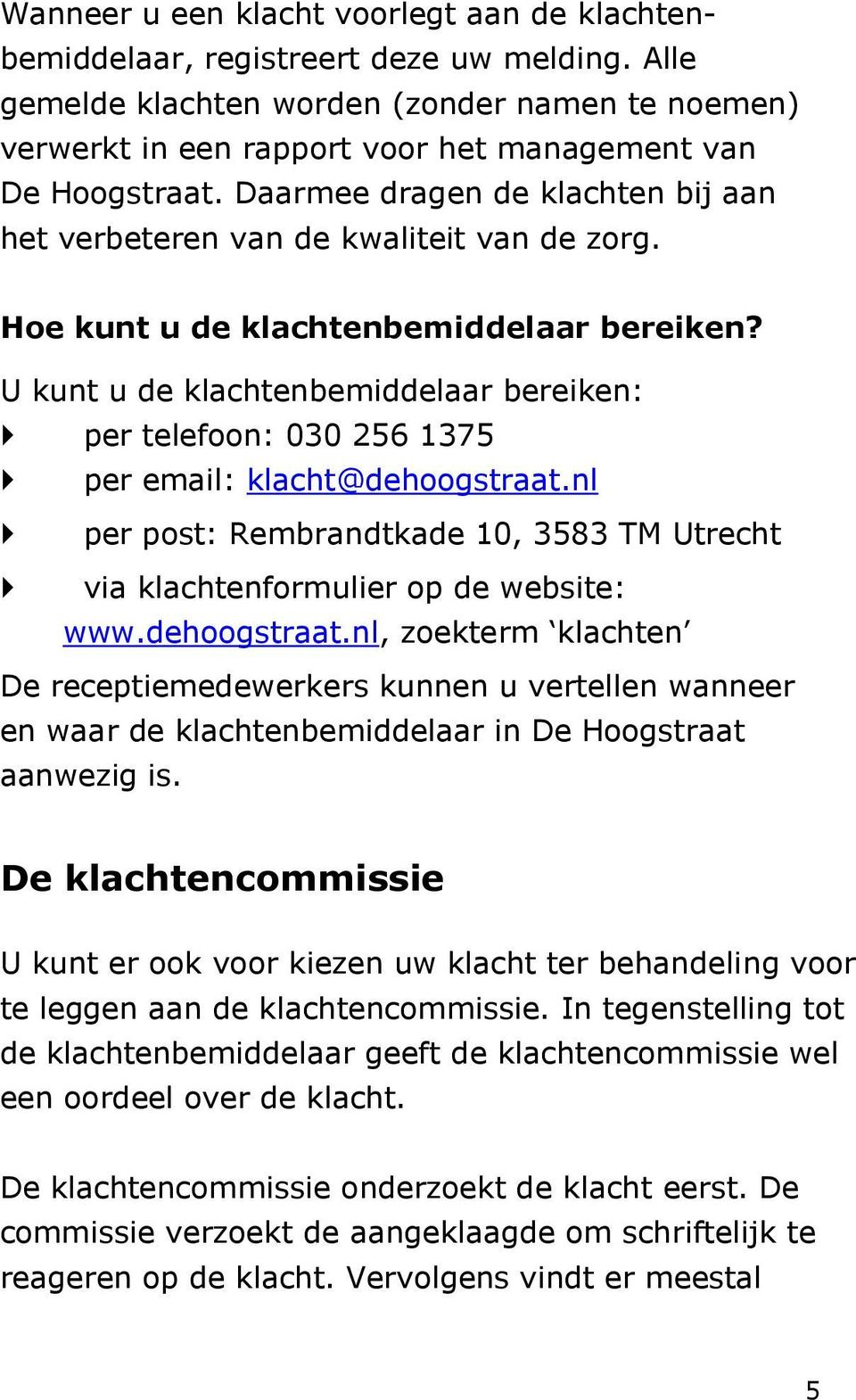 Hoe kunt u de klachtenbemiddelaar bereiken? U kunt u de klachtenbemiddelaar bereiken: per telefoon: 030 256 1375 per email: klacht@dehoogstraat.